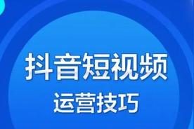 抖音短视频运营技巧及实操:12条干货助你成功