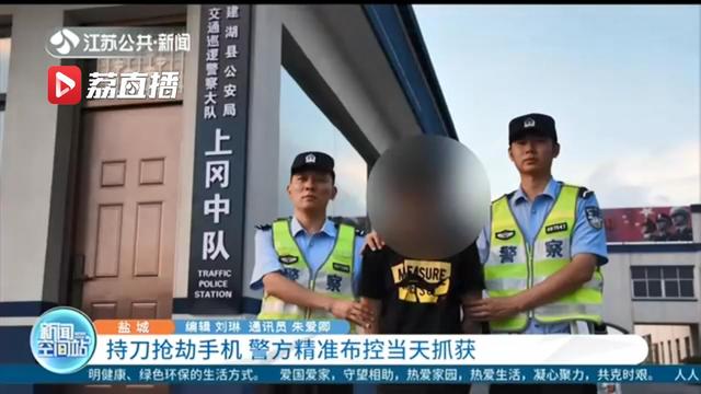 跑不掉！男子上午持刀抢劫手机 警方精准布控当天下午就将其归案