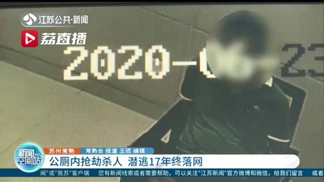 天网恢恢！男子常州公厕内抢劫杀人。潜逃17年后苏州终落网