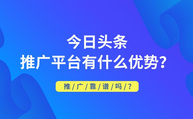 今日头条推广平台有什么优势？靠不靠谱？