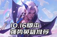 暑期上分利器！LOL10.16版本各位置强势英雄及玩法推荐
