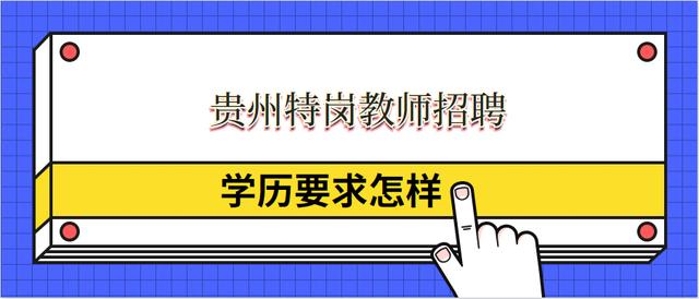 今年贵州特岗教师招聘方案近期发布，报考学历及笔试科目是怎样？