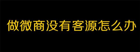 客源少不用愁，五招玩转微商引流