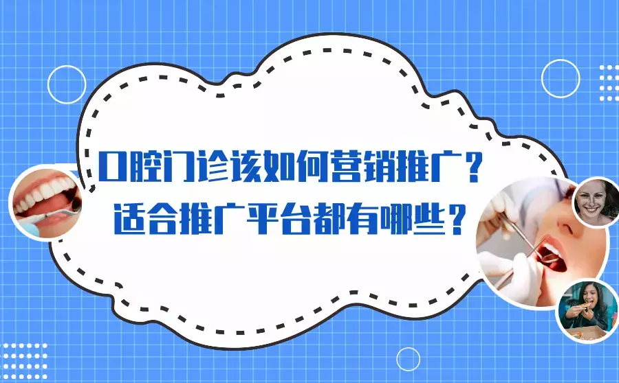 口腔门诊怎么做好营销推广？适合在哪些平台推广？