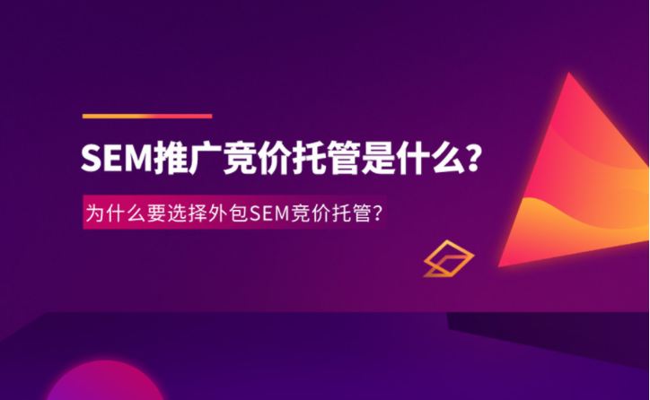 什么是SEM竞价托管?企业选择SEM竞价托管做推广有什么作用和好处?