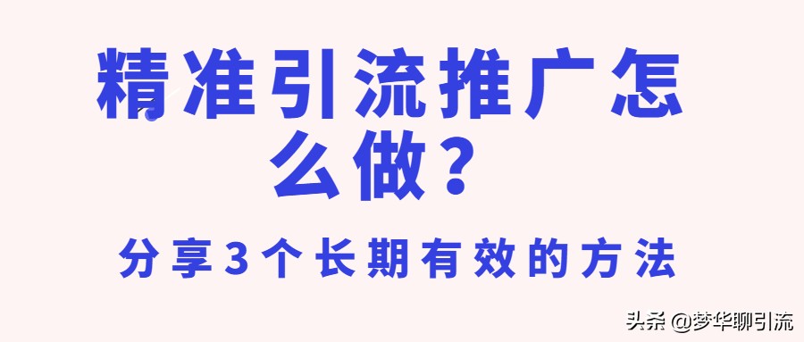 精准引流推广怎么做？精准引流推广难吗？分享3个长期有效的方法