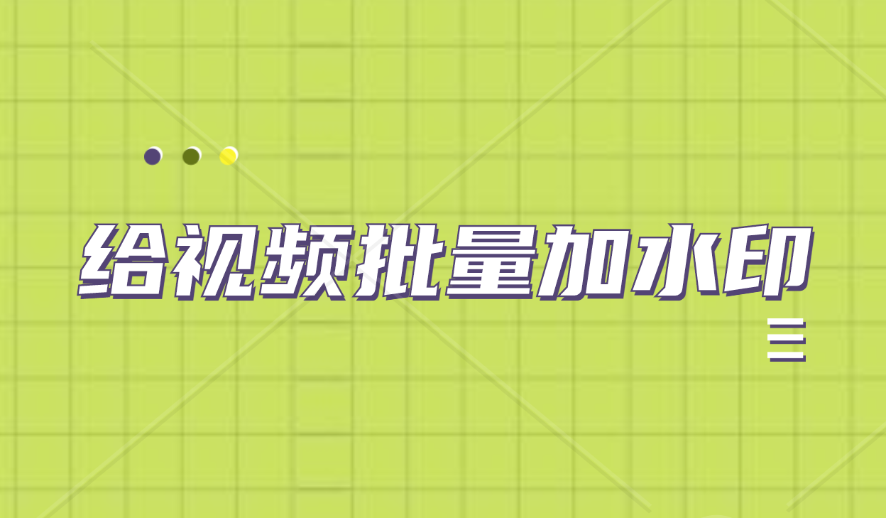 视频怎么批量添加自己的水印，怎么批量加图片或文字水印