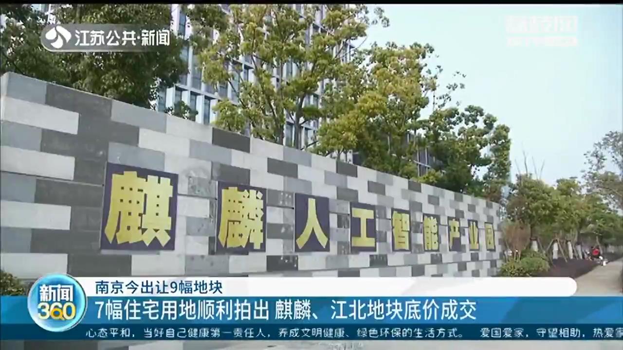 南京出让9幅地块：7幅住宅用地顺利拍出，麒麟、江北地块底价成交