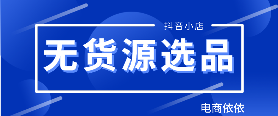 抖音小店无货源模式如何进行选品？四个选品方向，建议收藏