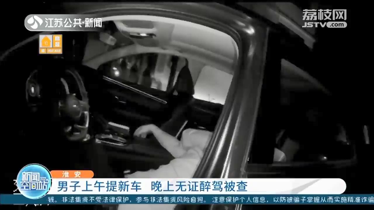 胆大包天！淮安一男子上午提新车 晚上无证醉驾