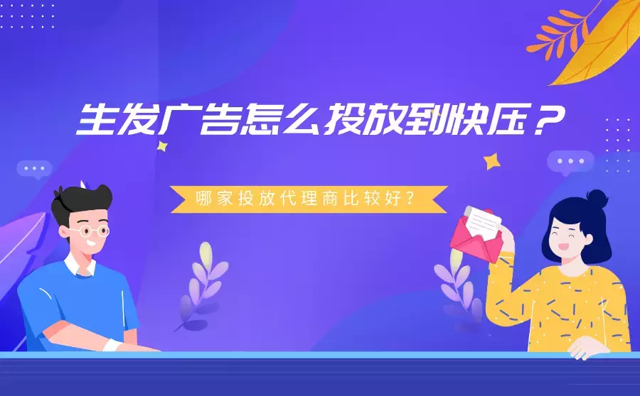 生发广告怎么投快压广告？只能找代理商吗？哪家好？