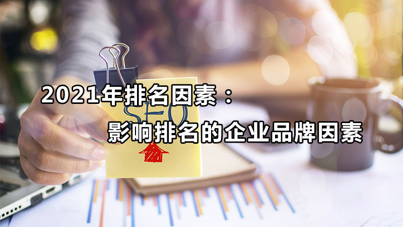 2021年排名因素：影响排名的企业品牌因素