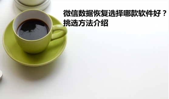 微信数据恢复选择哪款软件好？挑选方法介绍