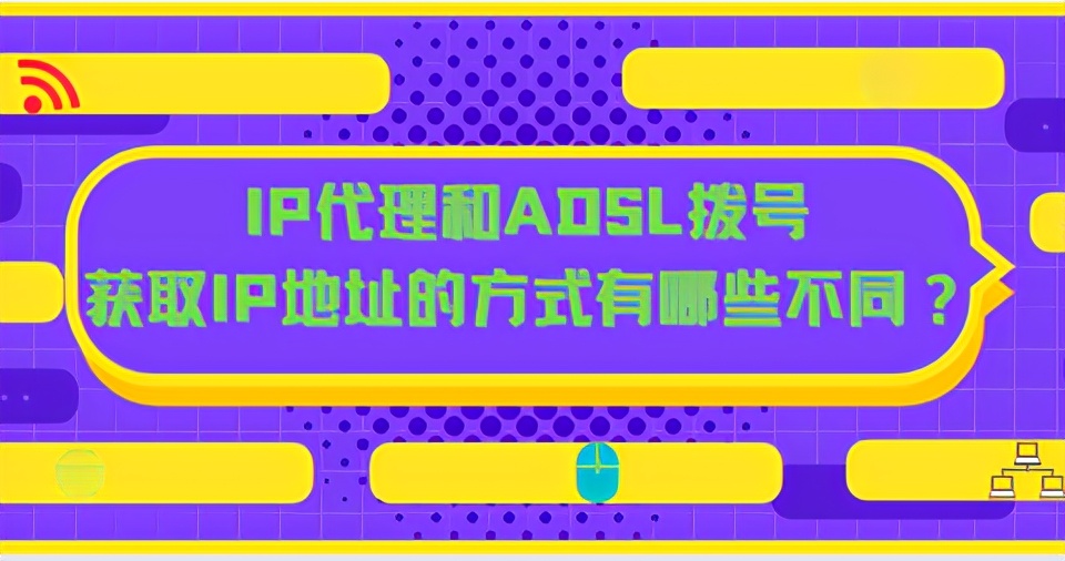 IP代理和ADSL拨号获取IP地址的方式有哪些不同？