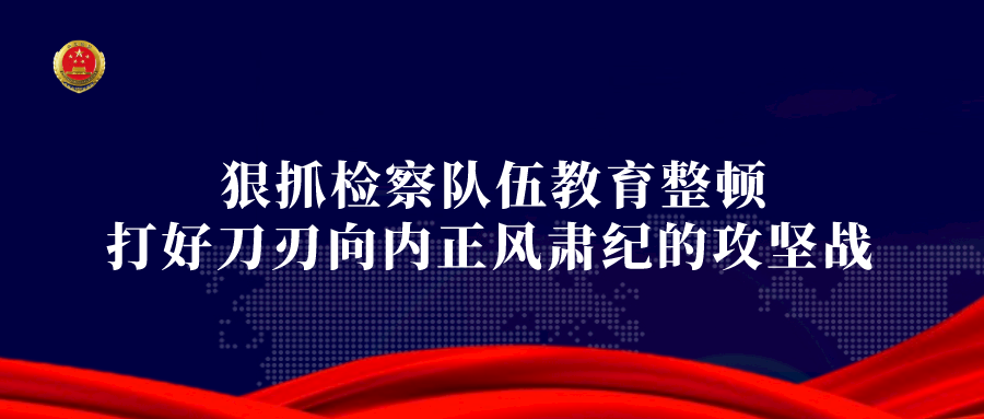 教育整顿丨省政法队伍教育整顿办巡回指导组召开省直检察机关教育整顿办主任座谈会