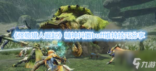 怪物猎人崛起精神抖擞buff怎么维持 精神抖擞buff维持技巧攻略