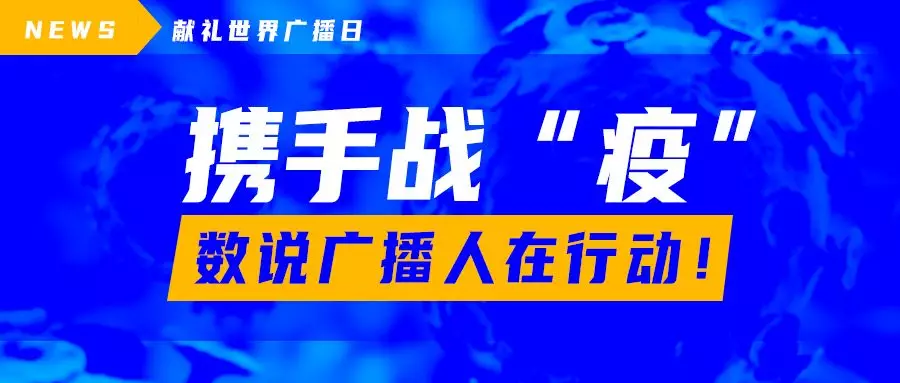 献礼世界广播日 | 携手战“疫”，看看广播人怎么行动