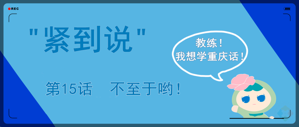 重庆方言紧到说：不至于三个字，可以表达反对，还能扑灭怒火