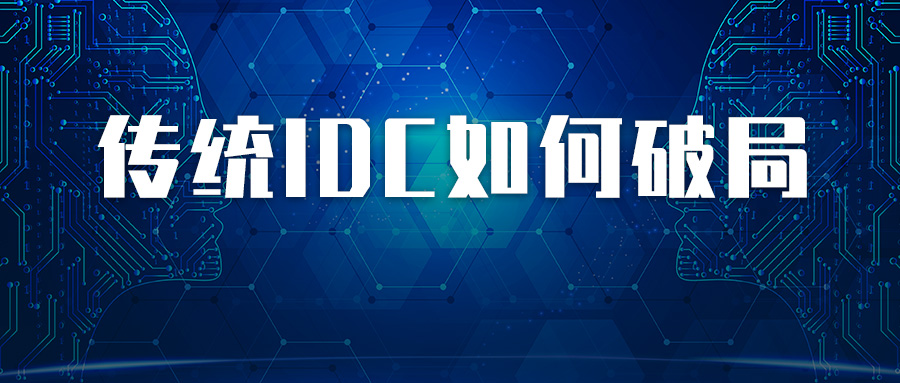 业务驱动创新，传统IDC如何破局旧有业务模式？