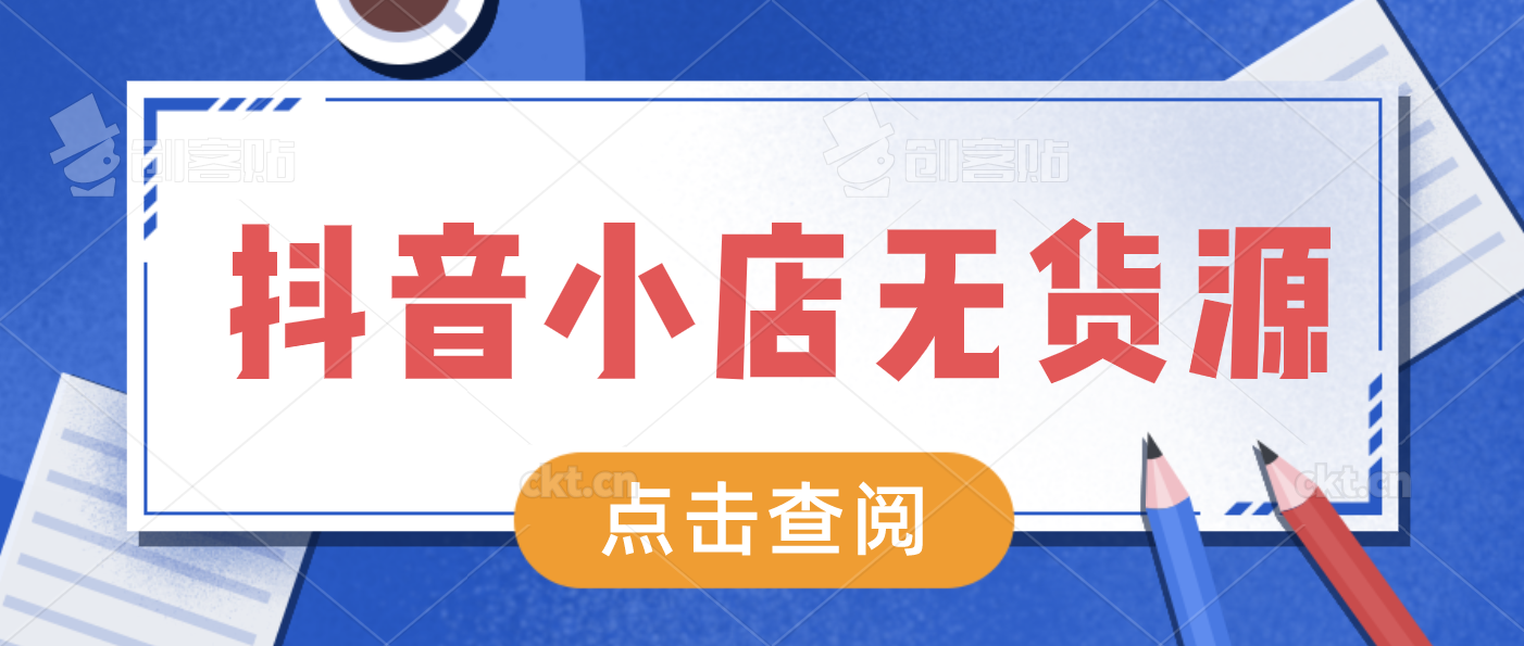 抖音小店无货源教程，全网详细解答，建议收藏
