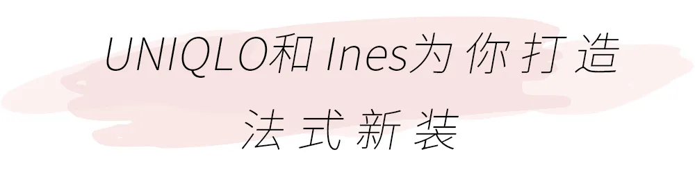 优衣库INES系列9月4日惊喜发售！全新法式时髦风向标来了