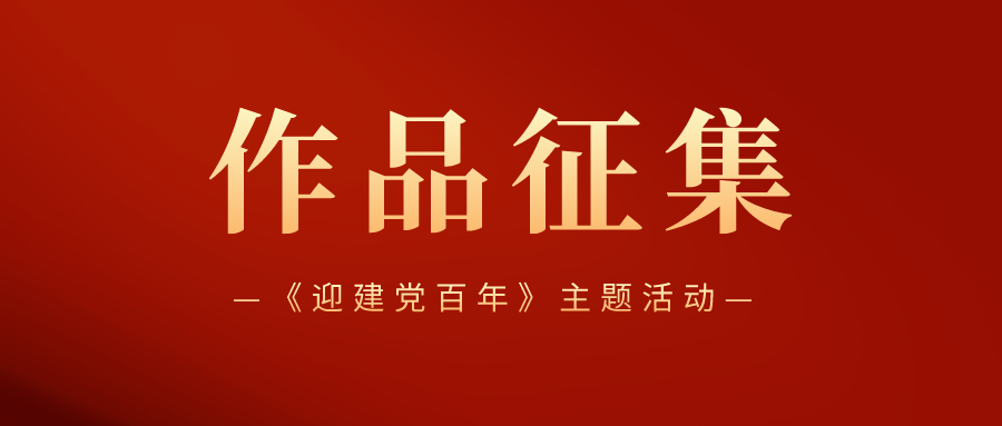 「建党百年」“庆祝建党百年，红色你我相传”系列主题征集活动