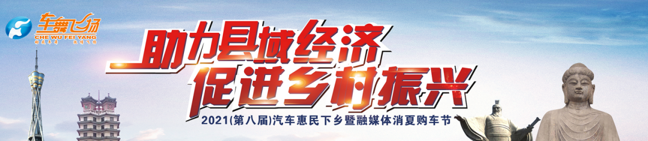 助力县域经济 促进乡村振兴 2021（第八届）汽车惠民下乡暨融媒体消夏购车节即将盛大启幕