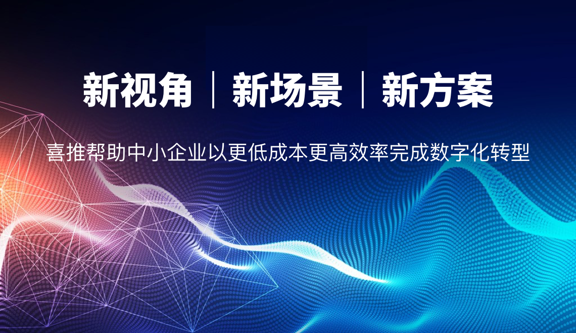 新视角、新模式，喜推助力解决中小企业数字化转型难题