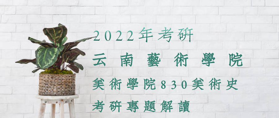 2022年云南艺术学院美术学院830美术史考研专题解读