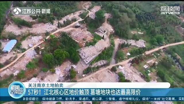 竞争激烈！南京江北核心区地价触顶 葛塘地块也达最高限价